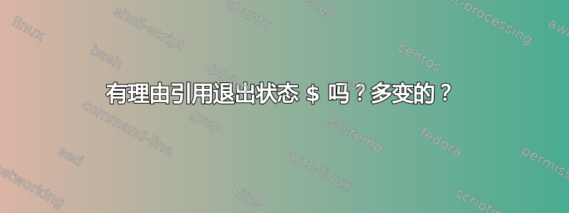 有理由引用退出状态 $ 吗？多变的？