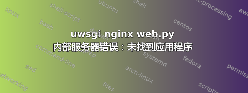 uwsgi nginx web.py 内部服务器错误：未找到应用程序