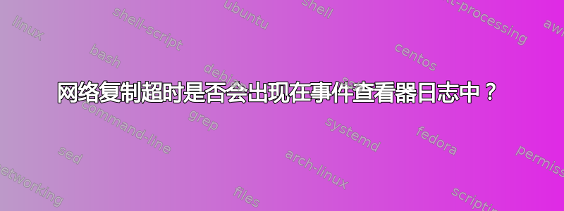 网络复制超时是否会出现在事件查看器日志中？