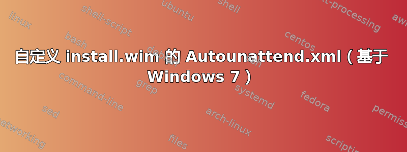 自定义 install.wim 的 Autounattend.xml（基于 Windows 7）