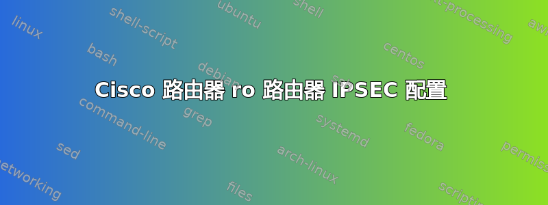 Cisco 路由器 ro 路由器 IPSEC 配置