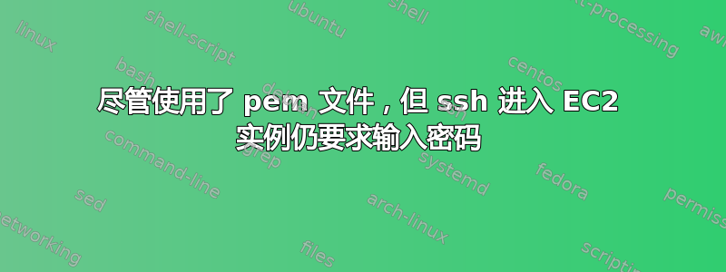 尽管使用了 pem 文件，但 ssh 进入 EC2 实例仍要求输入密码