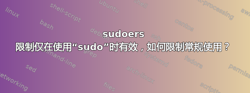 sudoers 限制仅在使用“sudo”时有效，如何限制常规使用？