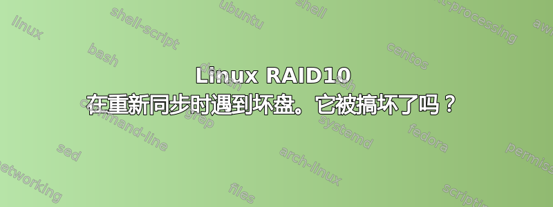 Linux RAID10 在重新同步时遇到坏盘。它被搞坏了吗？