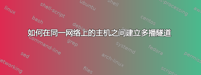 如何在同一网络上的主机之间建立多播隧道