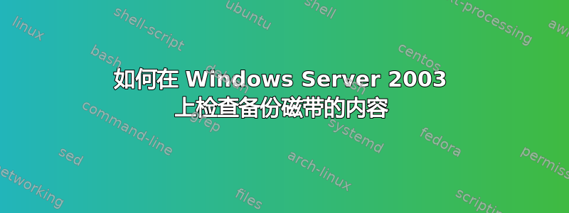 如何在 Windows Server 2003 上检查备份磁带的内容