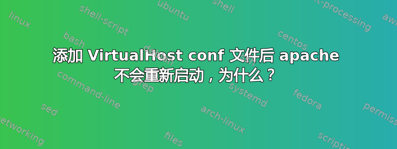 添加 VirtualHost conf 文件后 apache 不会重新启动，为什么？