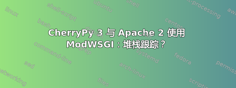 CherryPy 3 与 Apache 2 使用 ModWSGI：堆栈跟踪？