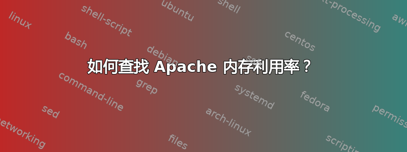 如何查找 Apache 内存利用率？