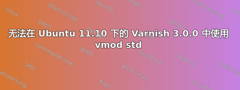 无法在 Ubuntu 11.10 下的 Varnish 3.0.0 中使用 vmod std