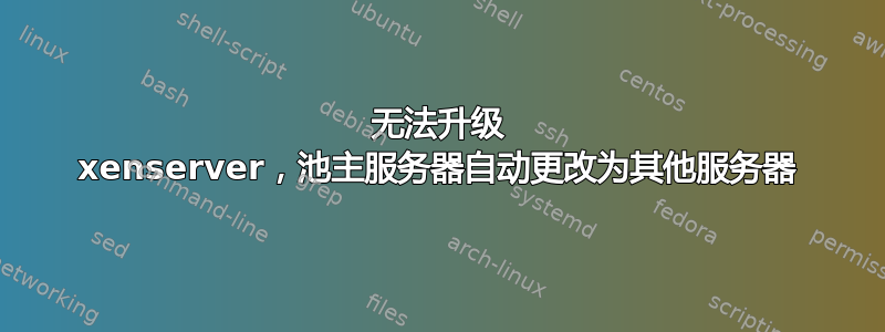 无法升级 xenserver，池主服务器自动更改为其他服务器