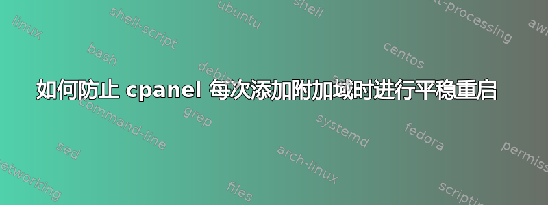 如何防止 cpanel 每次添加附加域时进行平稳重启 