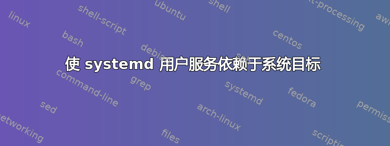 使 systemd 用户服务依赖于系统目标