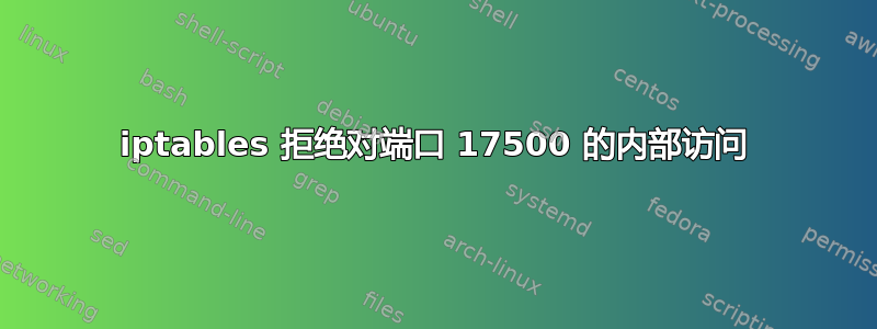 iptables 拒绝对端口 17500 的内部访问