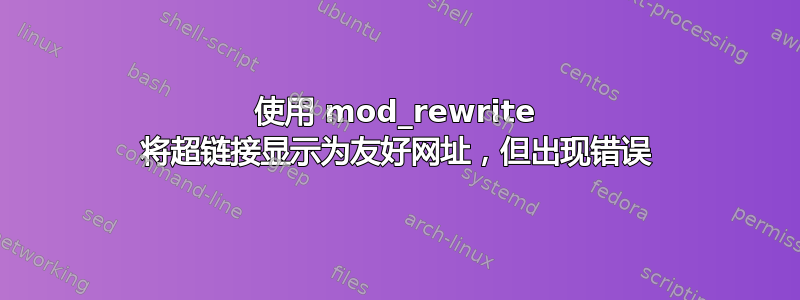 使用 mod_rewrite 将超链接显示为友好网址，但出现错误