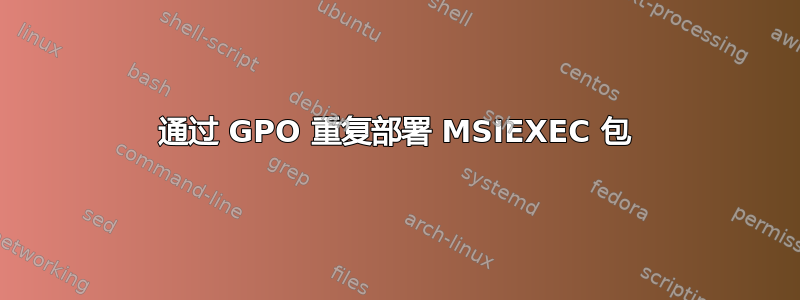 通过 GPO 重复部署 MSIEXEC 包