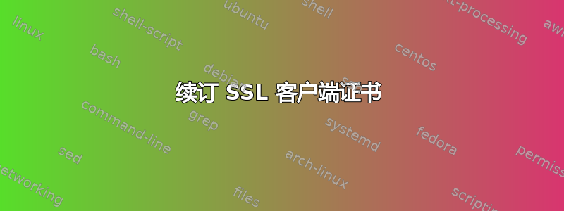 续订 SSL 客户端证书