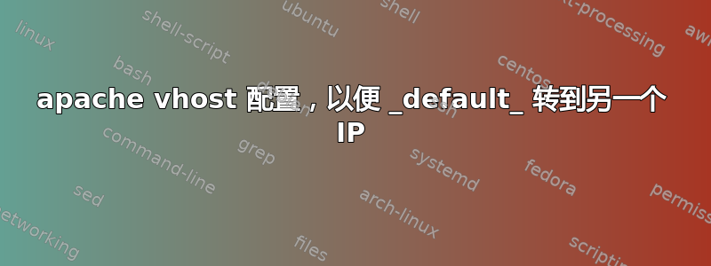 apache vhost 配置，以便 _default_ 转到另一个 IP