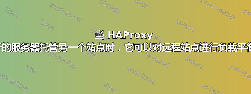 当 HAProxy 所运行的服务器托管另一个站点时，它可以对远程站点进行负载平衡吗？