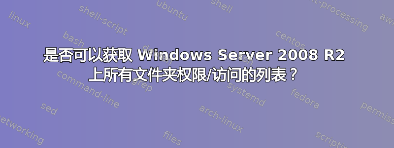 是否可以获取 Windows Server 2008 R2 上所有文件夹权限/访问的列表？