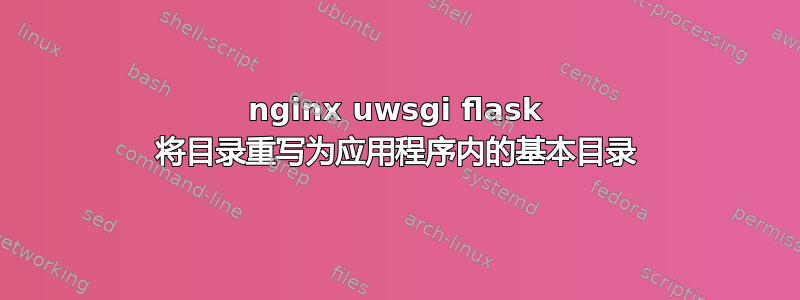 nginx uwsgi flask 将目录重写为应用程序内的基本目录