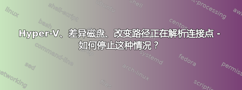 Hyper-V、差异磁盘、改变路径正在解析连接点 - 如何停止这种情况？