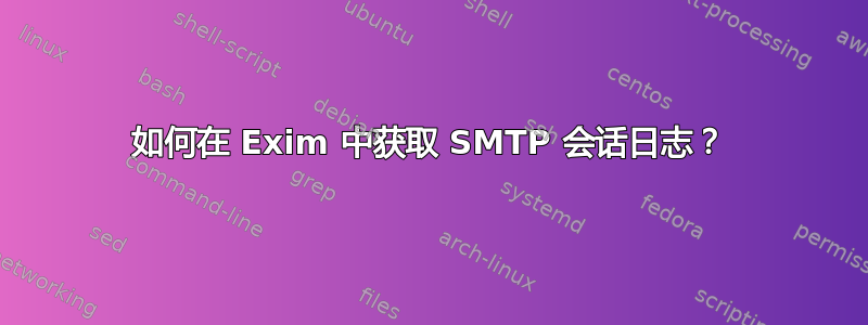 如何在 Exim 中获取 SMTP 会话日志？