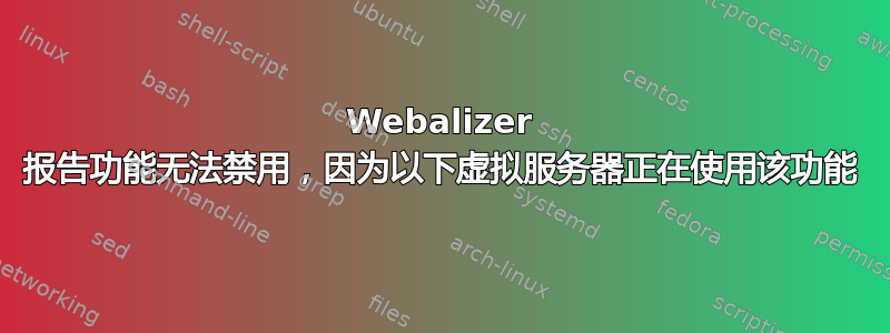 Webalizer 报告功能无法禁用，因为以下虚拟服务器正在使用该功能