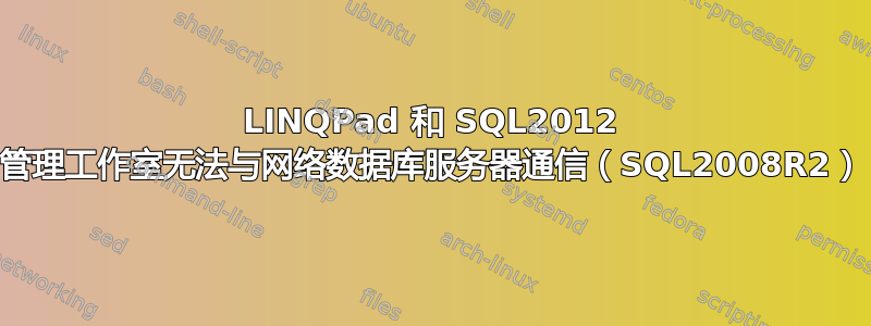 LINQPad 和 SQL2012 管理工作室无法与网络数据库服务器通信（SQL2008R2）