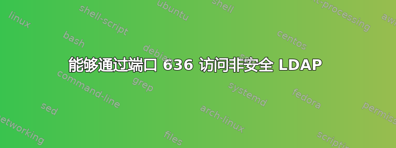 能够通过端口 636 访问非安全 LDAP