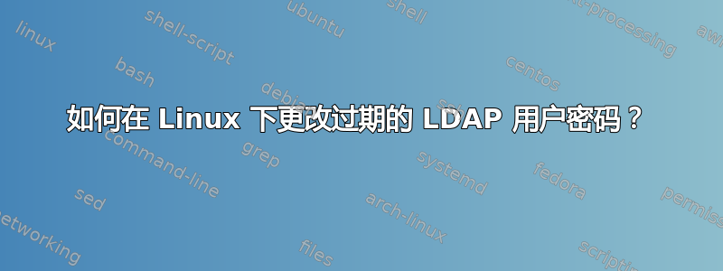 如何在 Linux 下更改过期的 LDAP 用户密码？