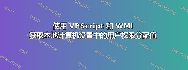 使用 VBScript 和 WMI 获取本地计算机设置中的用户权限分配值