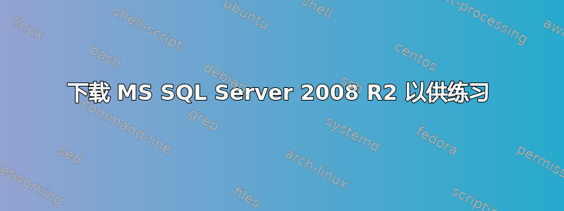 下载 MS SQL Server 2008 R2 以供练习