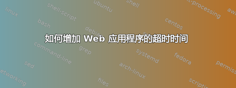 如何增加 Web 应用程序的超时时间