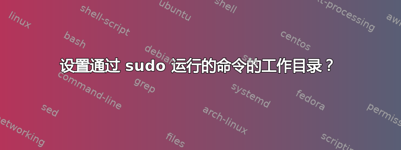 设置通过 sudo 运行的命令的工作目录？