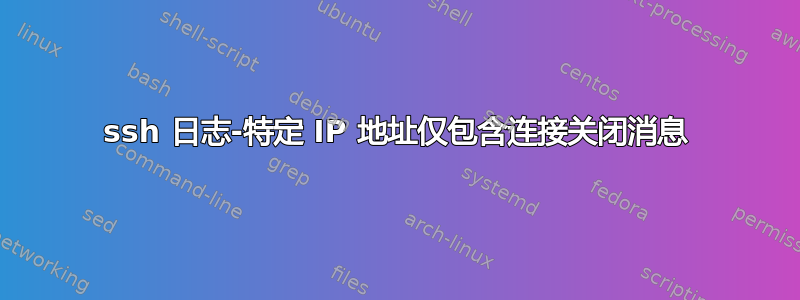 ssh 日志-特定 IP 地址仅包含连接关闭消息