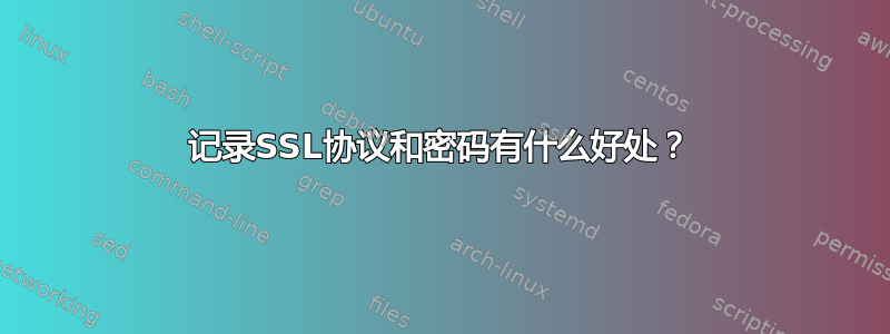 记录SSL协议和密码有什么好处？