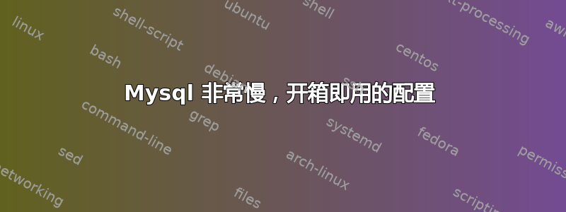 Mysql 非常慢，开箱即用的配置