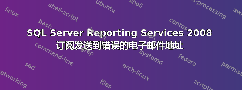 SQL Server Reporting Services 2008 订阅发送到错误的电子邮件地址