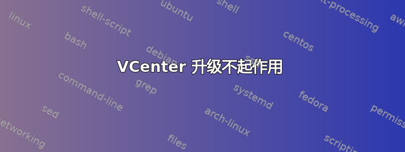 VCenter 升级不起作用