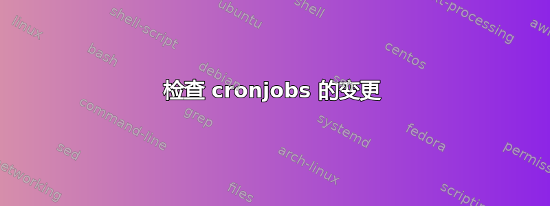 检查 cronjobs 的变更