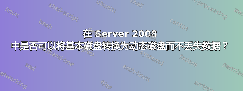 在 Server 2008 中是否可以将基本磁盘转换为动态磁盘而不丢失数据？