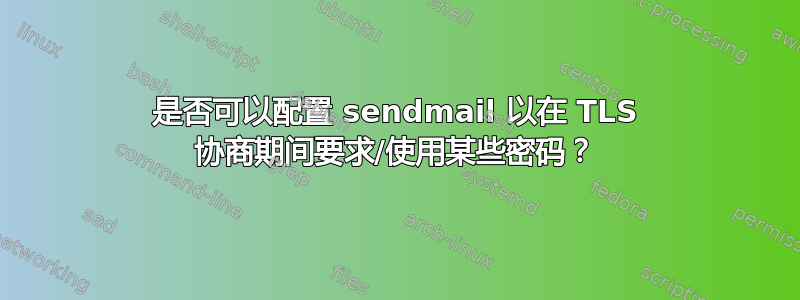 是否可以配置 sendmail 以在 TLS 协商期间要求/使用某些密码？