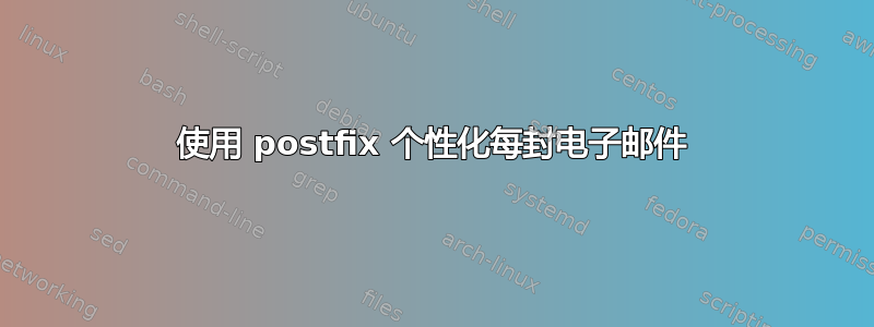 使用 postfix 个性化每封电子邮件