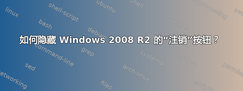 如何隐藏 Windows 2008 R2 的“注销”按钮？