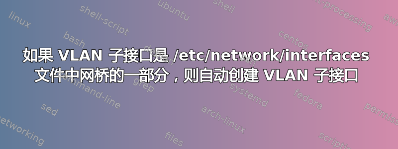 如果 VLAN 子接口是 /etc/network/interfaces 文件中网桥的一部分，则自动创建 VLAN 子接口