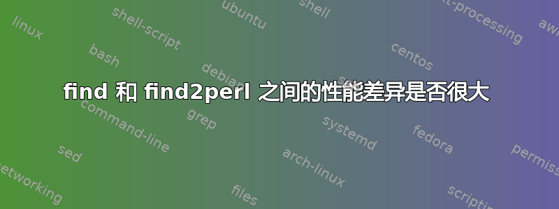 find 和 find2perl 之间的性能差异是否很大