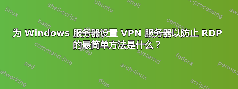 为 Windows 服务器设置 VPN 服务器以防止 RDP 的最简单方法是什么？