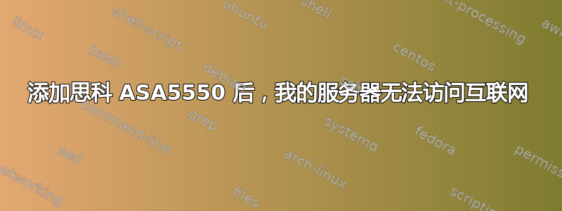 添加思科 ASA5550 后，我的服务器无法访问互联网