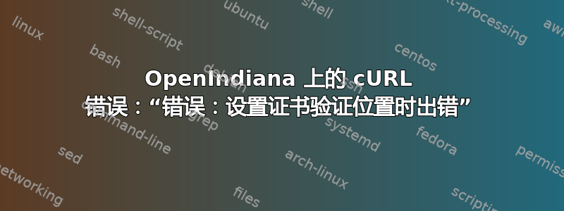 OpenIndiana 上的 cURL 错误：“错误：设置证书验证位置时出错”